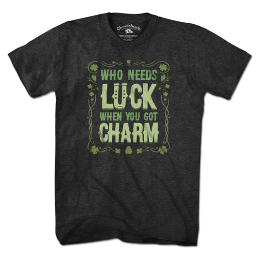 Who Needs Luck When You Got Charm T-Shirt - Chowdaheadz