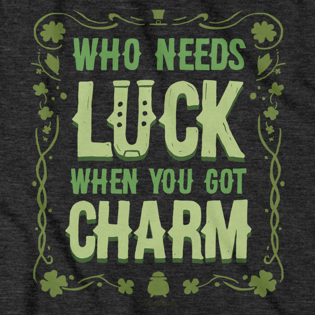 Who Needs Luck When You Got Charm T-Shirt - Chowdaheadz