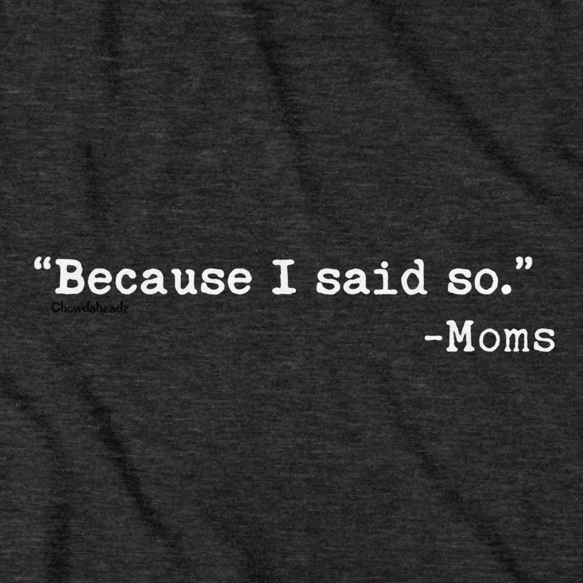 "Because I said So." -Moms T-Shirt - Chowdaheadz