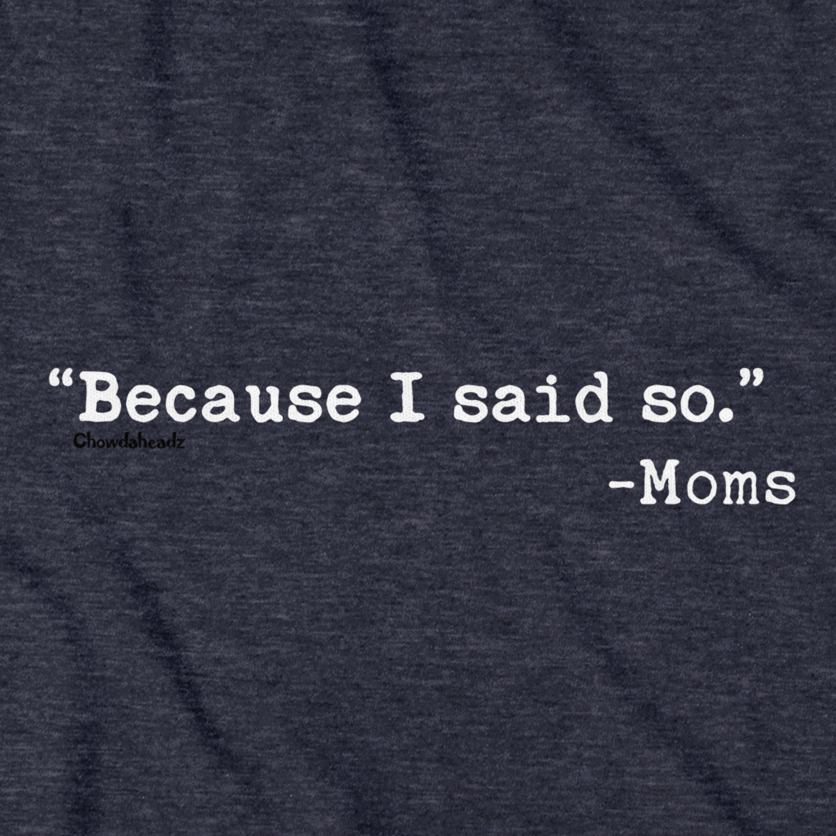 "Because I said So." -Moms T-Shirt - Chowdaheadz