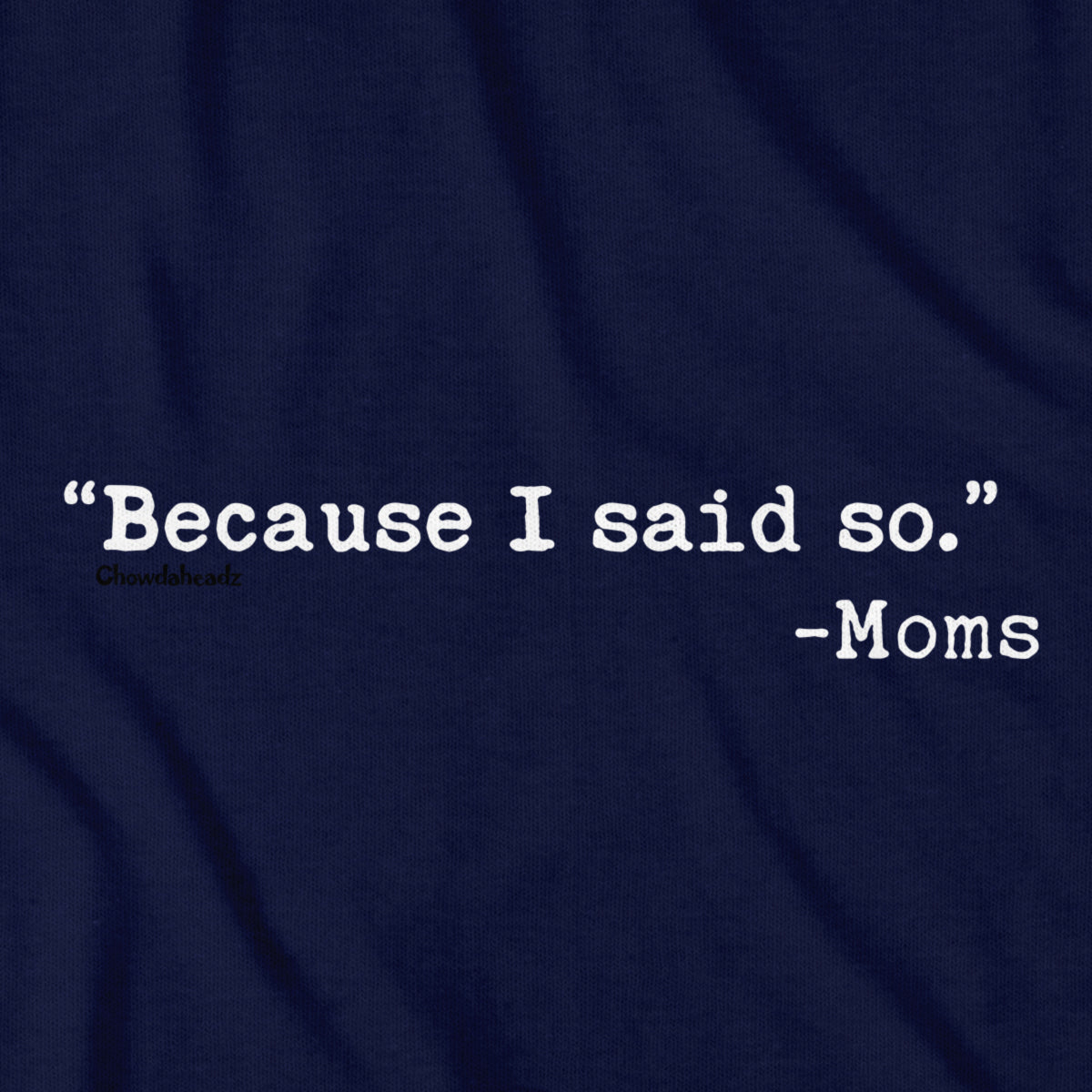 "Because I said So." -Moms T-Shirt - Chowdaheadz