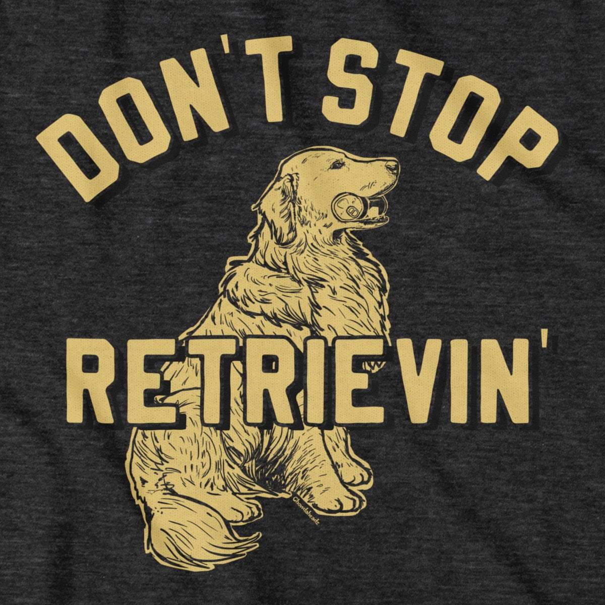 Don't Stop Retrievin' T-Shirt - Chowdaheadz