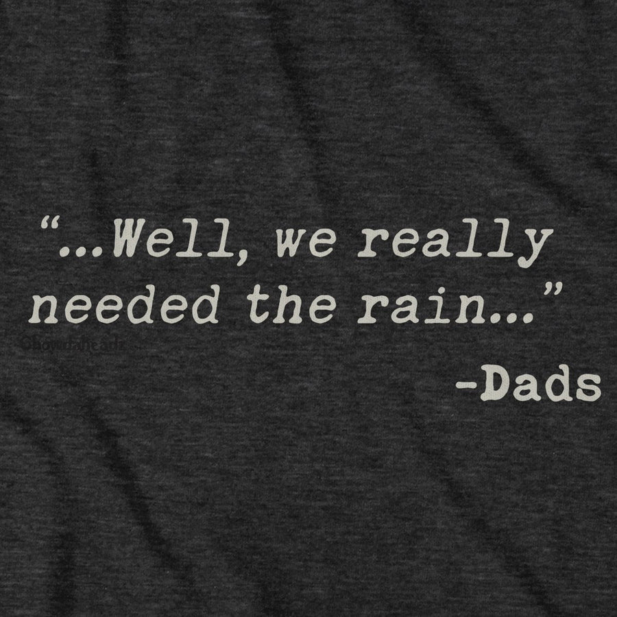 We Really Needed The Rain T-Shirt - Chowdaheadz