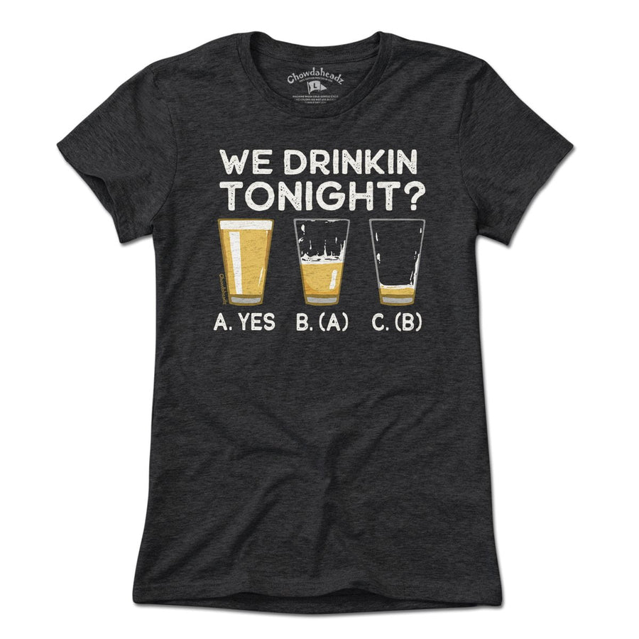 We Drinkin' Tonight? T-Shirt - Chowdaheadz