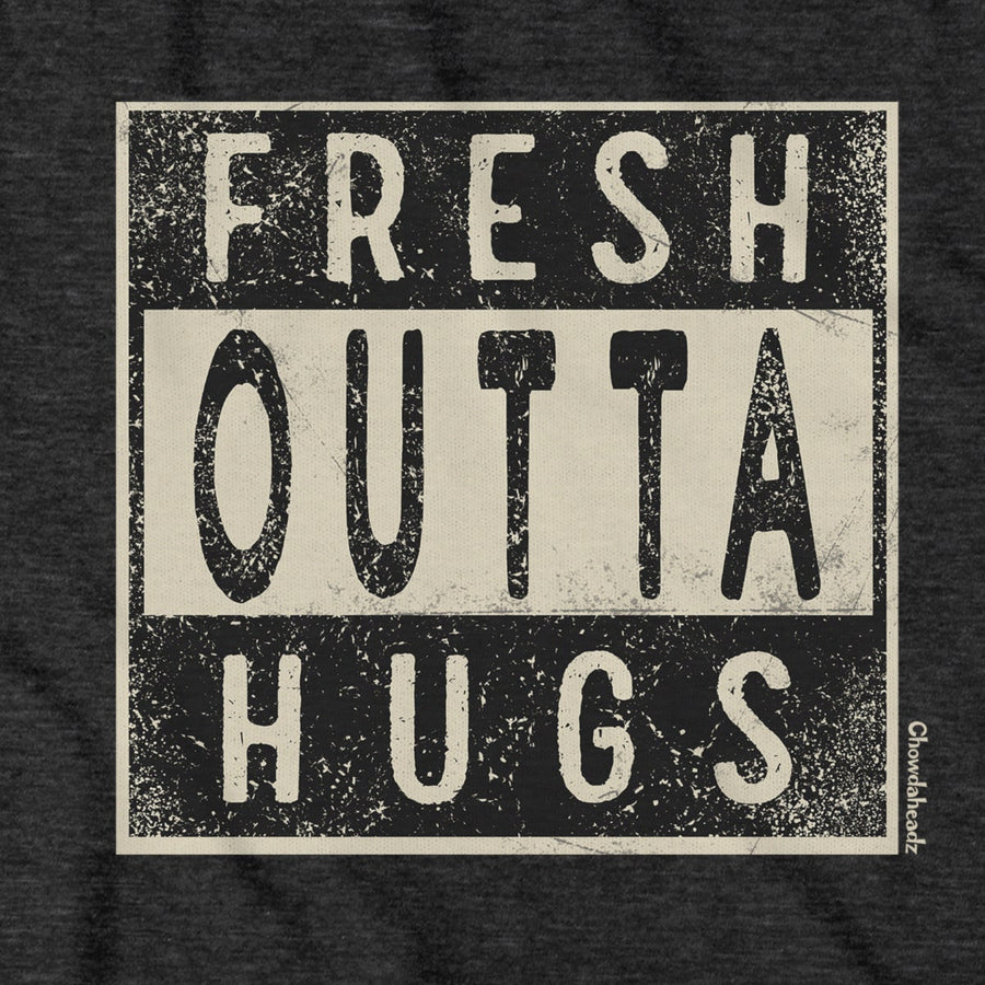 Fresh Outta Hugs T-Shirt - Chowdaheadz