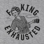 F**ing Exhausted T-Shirt - Chowdaheadz