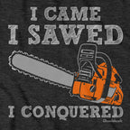 I Came I Sawed I Conquered T-Shirt - Chowdaheadz