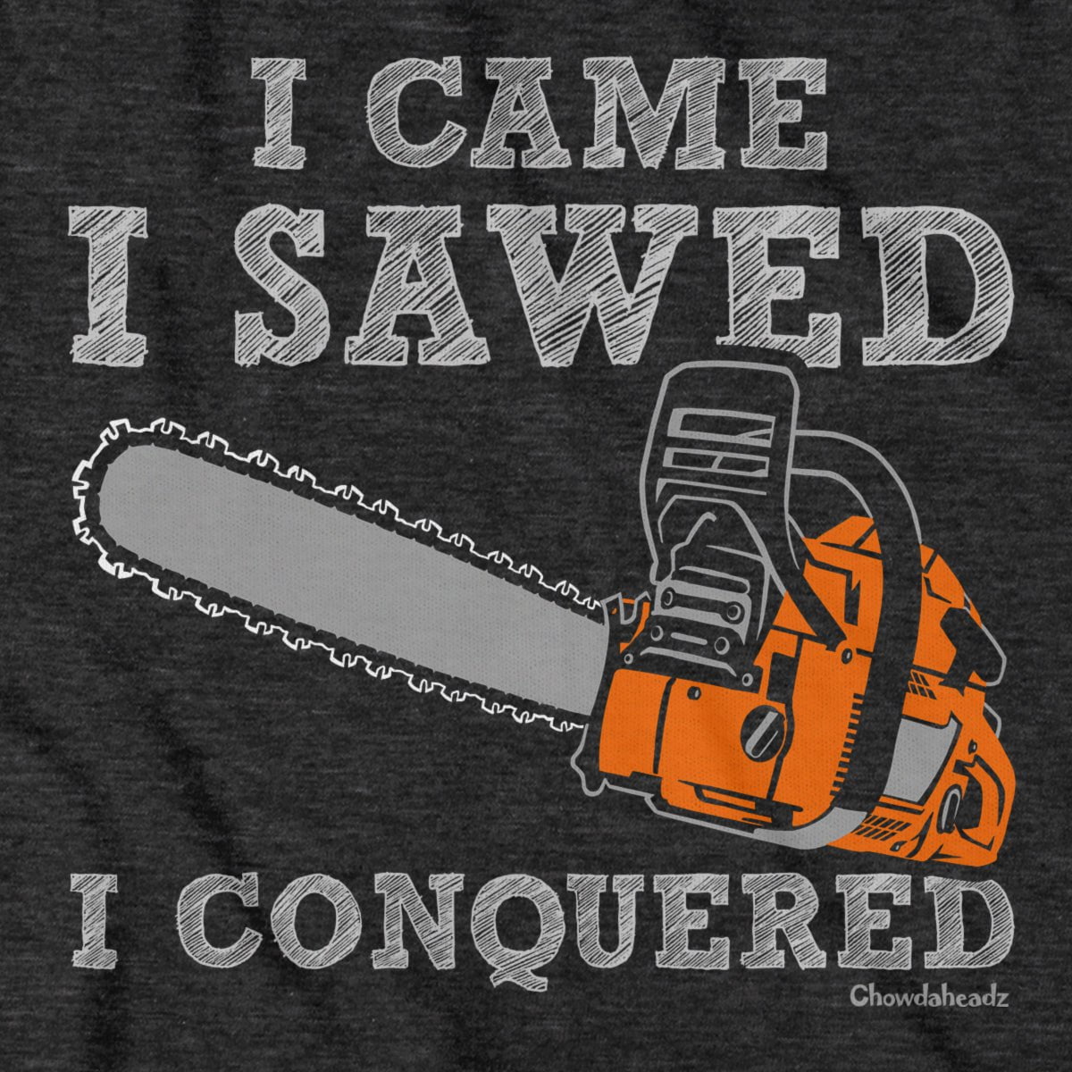 I Came I Sawed I Conquered T-Shirt - Chowdaheadz