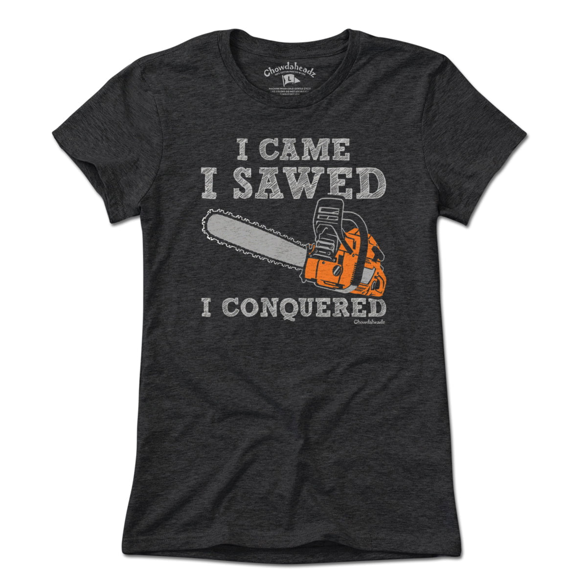 I Came I Sawed I Conquered T-Shirt - Chowdaheadz