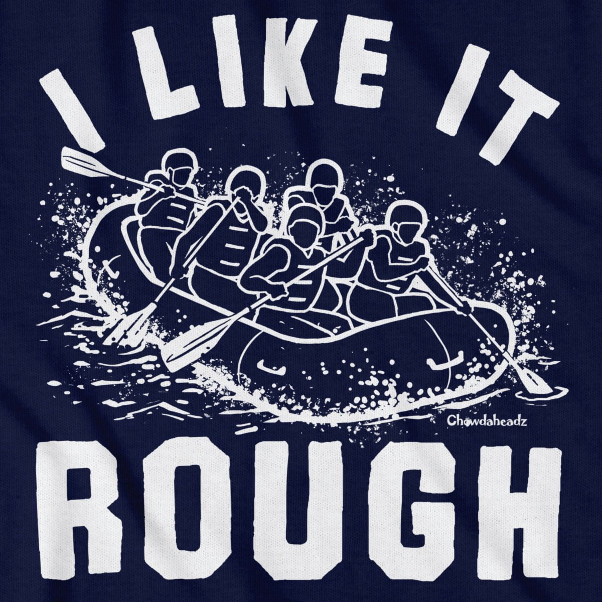 I Like It Rough Rafting T-Shirt - Chowdaheadz