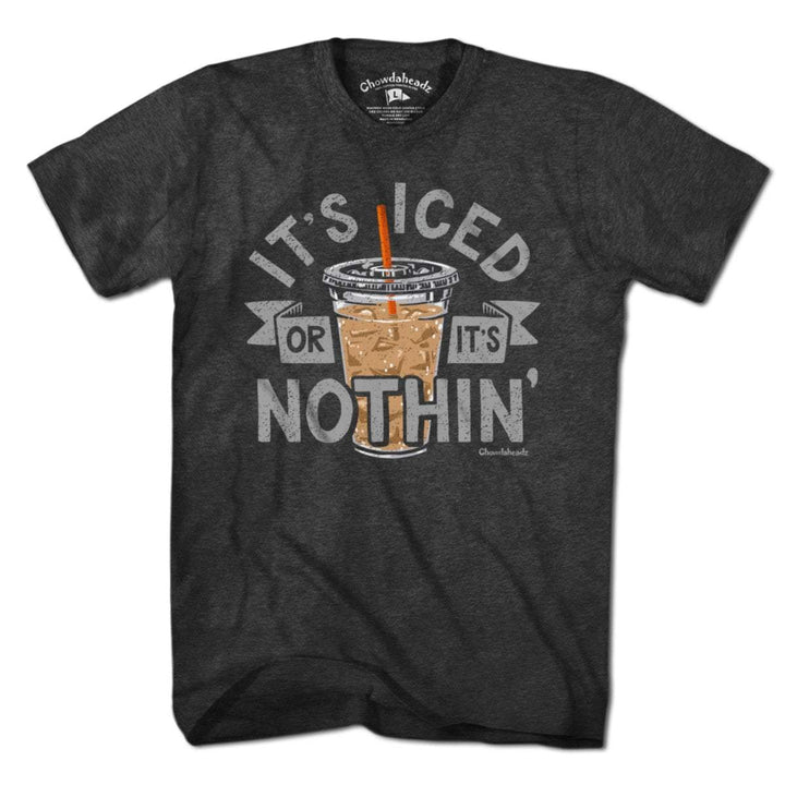 It's Iced Or It's Nothin' Coffee T-Shirt - Chowdaheadz