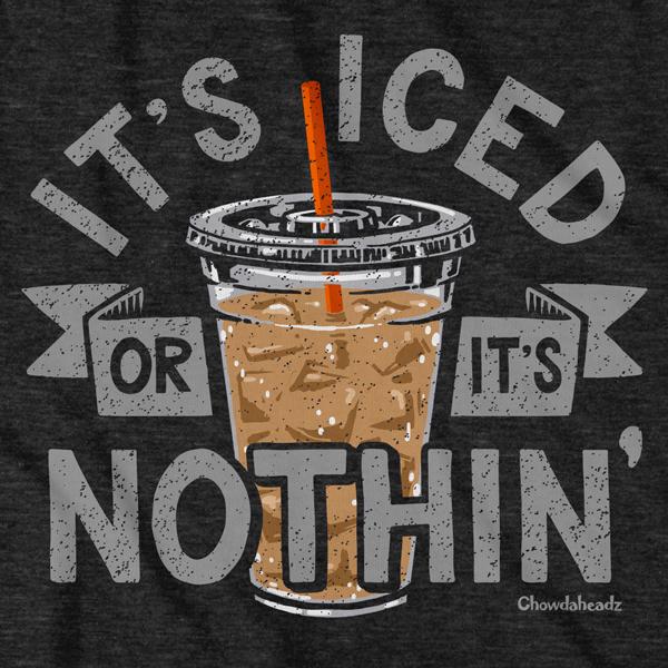 It's Iced Or It's Nothin' Coffee T-Shirt - Chowdaheadz