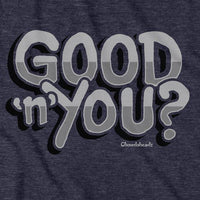 Good 'n' You? T-Shirt - Chowdaheadz