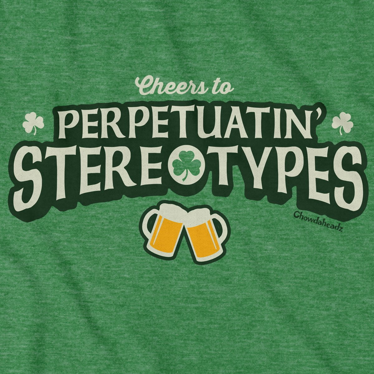 Cheers to Perpetuatin' Stereotypes T-Shirt - Chowdaheadz